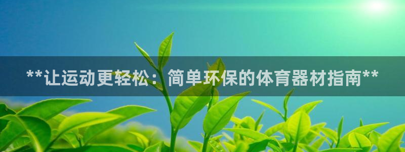 耀世娱乐安全吗：**让运动更轻松：简单环保的体育器材