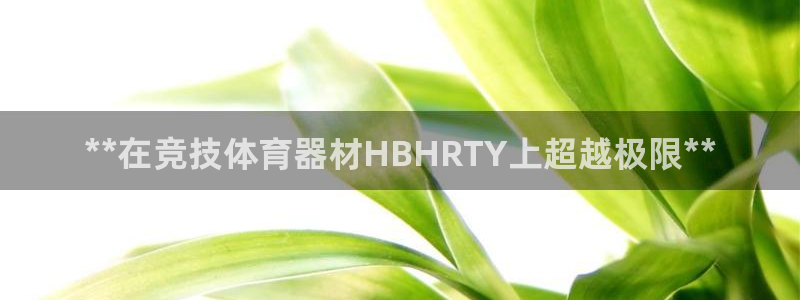 耀世娱乐脚本下载安装：**在竞技体育器材HBHRTY