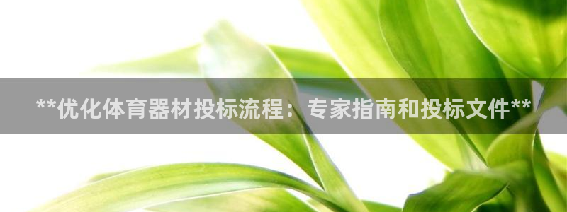 耀世集团董事长抖音是谁：**优化体育器材投标流程：专
