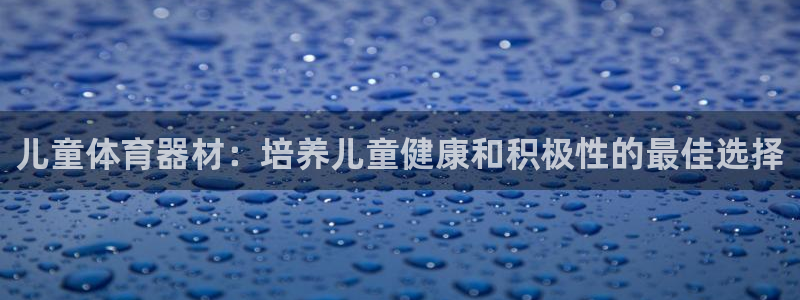 耀世娱乐平台注册地址在哪里：儿童体育器材：培养儿童健