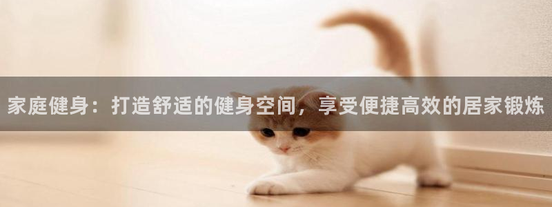 耀世娱乐合法吗：家庭健身：打造舒适的健身空间，享受便