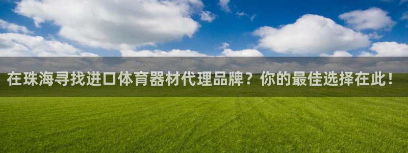 耀世平台总代理：在珠海寻找进口体育器材代理品牌？你的