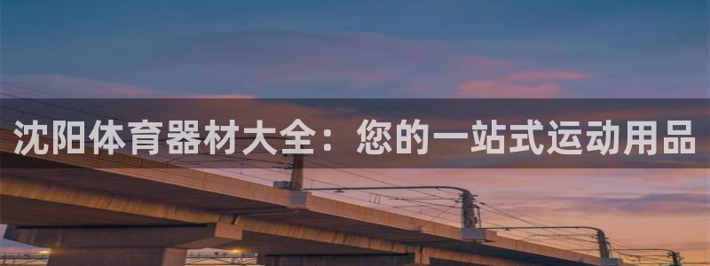 耀世平台注册链接：沈阳体育器材大全：您的一站式运动用