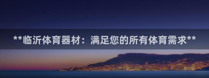 耀世平台注册步骤：**临沂体育器材：满足您的所有体育