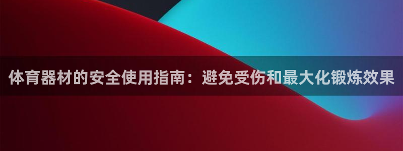 耀世天下短句：体育器材的安全使用指南：避免受伤和最大