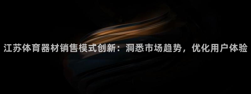 耀世娱乐注册官网：江苏体育器材销售模式创新：洞悉市场