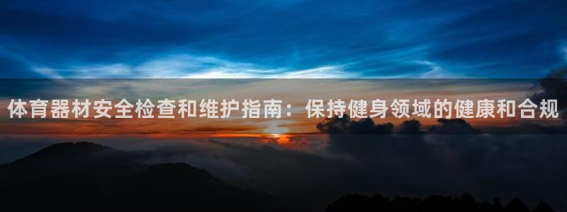 耀世集团是干嘛的企业：体育器材安全检查和维护指南：保