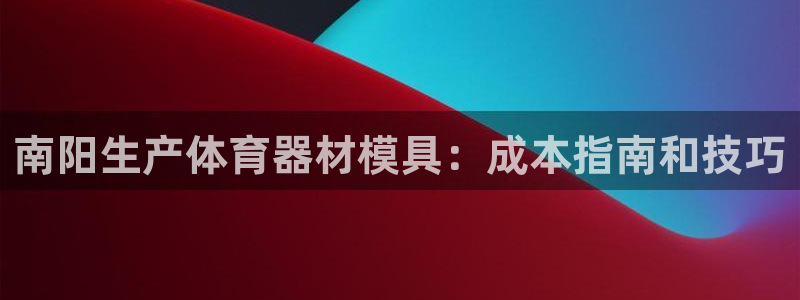 耀世平台哪个彩种是公平彩中的：南阳生产体育器材模具：成本指南