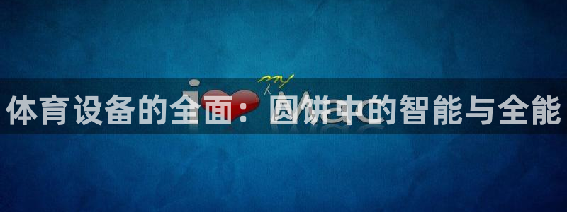 耀世平台注册最新地址查询：体育设备的全面：圆饼中的智