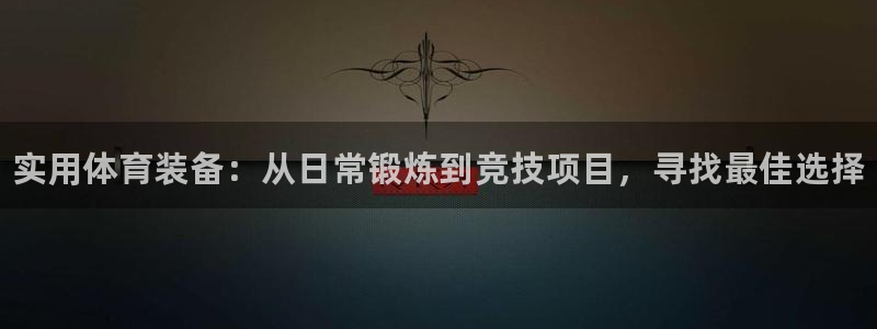 耀世娱乐登陆官网下载：实用体育装备：从日常锻炼到竞技